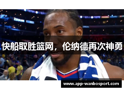 快船取胜篮网，伦纳德再次神勇