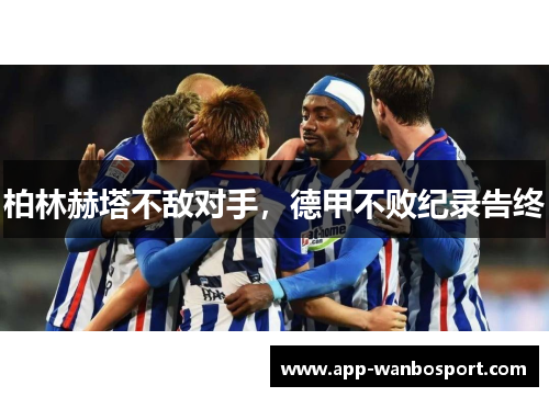 柏林赫塔不敌对手，德甲不败纪录告终