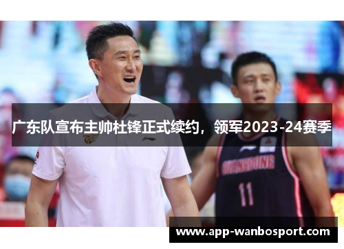 广东队宣布主帅杜锋正式续约，领军2023-24赛季