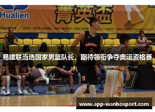 易建联当选国家男篮队长，期待领衔争夺奥运资格赛