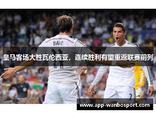 皇马客场大胜瓦伦西亚，连续胜利有望重返联赛前列