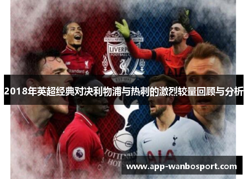 2018年英超经典对决利物浦与热刺的激烈较量回顾与分析
